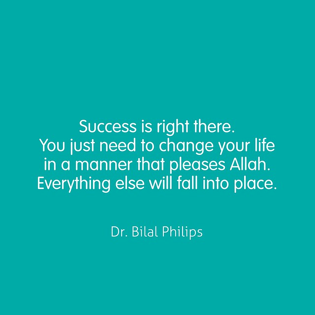 Success is right there. You just need to change your life in a manner that pleases Allah. Everything else will fall into place.  Dr. Bilal Philips
