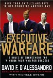 Executive Warfare: 10 Rules of Engagement for Winning Your War for Success by David DAlessandro