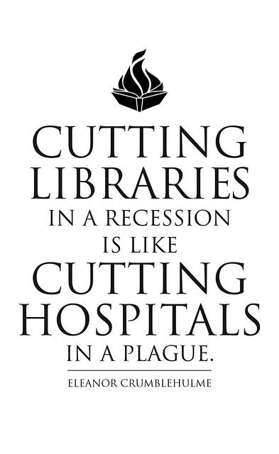 Cutting Libraries in a Recession is like Cutting Hospitals in a Plague.