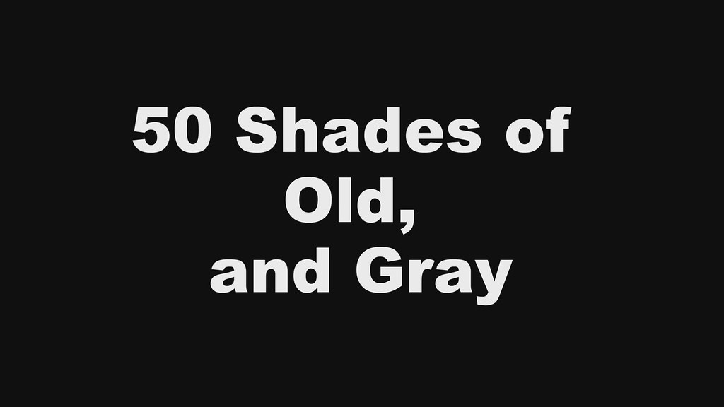 50 shades of Old, and Gray!