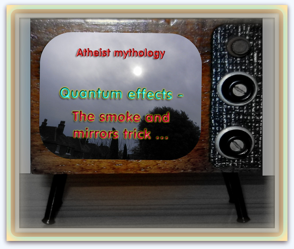 Atheist mythology - Quantum effects, the smoke and mirrors trick …
