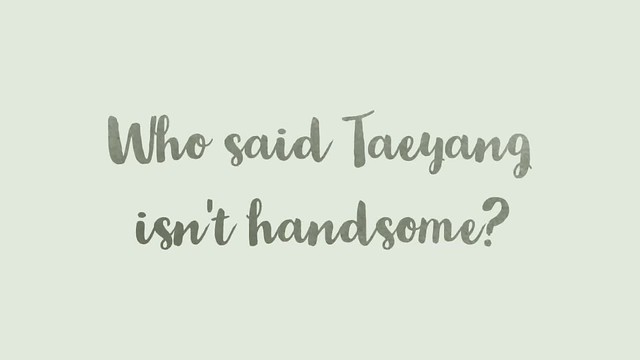 Who said Taeyang isn't handsome?