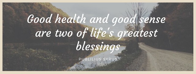 Good health and good sense are two of life greatest blessings