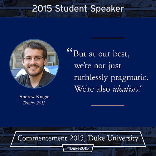 “But at our best, we’re not just ruthlessly pragmatic. We’re also idealists.” -Andrew Kragie, this year's student speaker at #Duke2015commencement