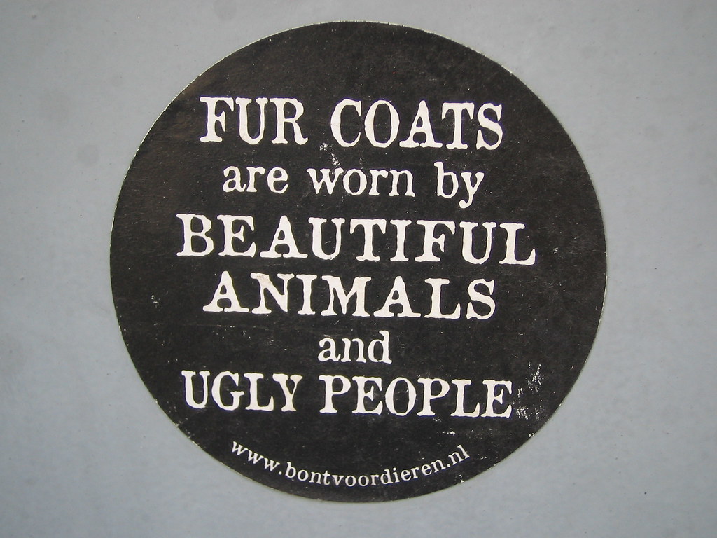 Fur Coats are worn by Beautiful Animals and Ugly People | Flickr