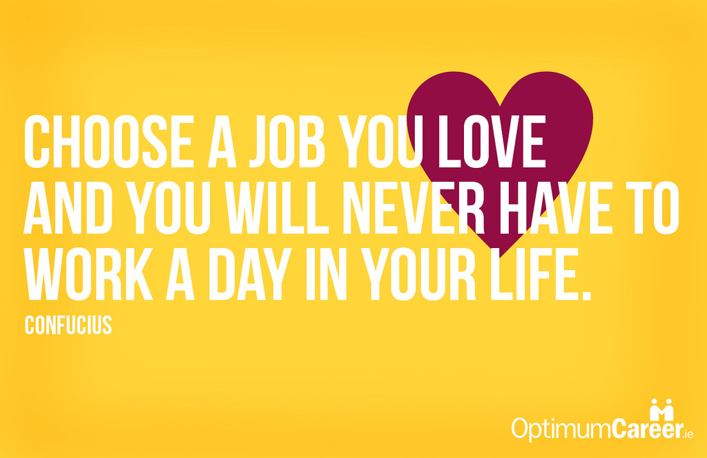 My choose my life. Choose a job you Love. Choose a job you Love, and you will never have to work a Day in your Life. “Choose a job you Love and you’ll never have to work a Day in your Life.” —Confucius. Choose a job you like and you will never have to work a Day in your Life.