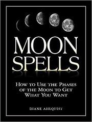 Moon Spells: How to Use the Phases of the Moon to Get What You Want - Diane Ahlquist 
