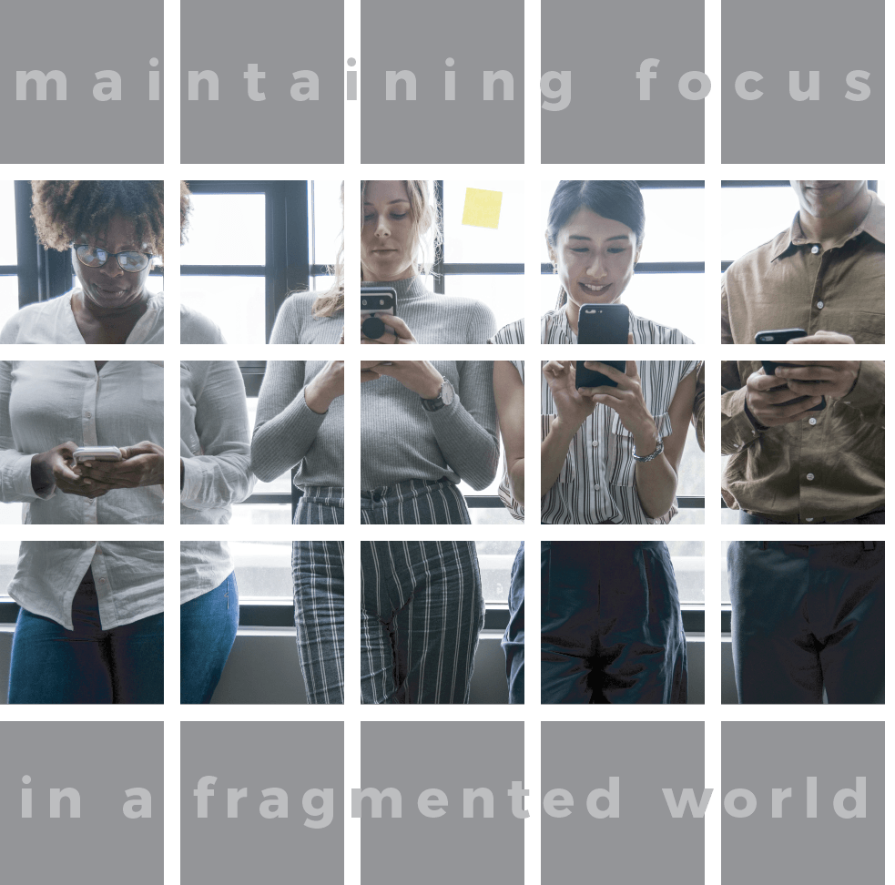 Maintaining Focus in a Fragmented World