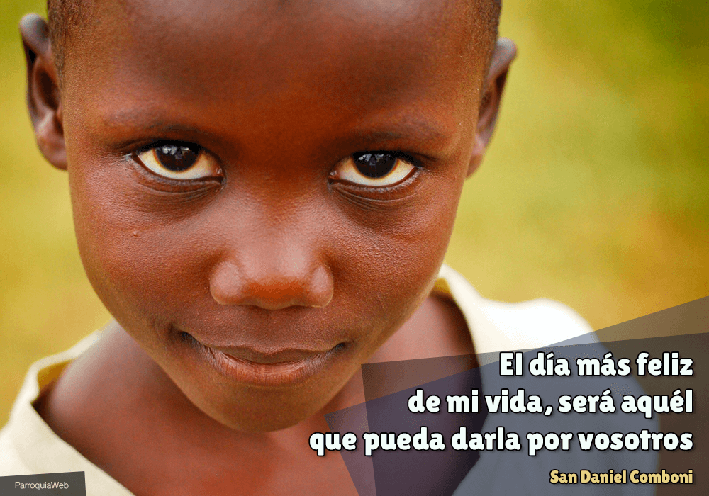 El día más feliz de mi vida, será aquél que pueda darla por vosotros - San Daniel Comboni