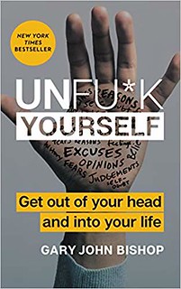 Unf*ck Yourself: Get out of your head and into your life - Gary John Bishop