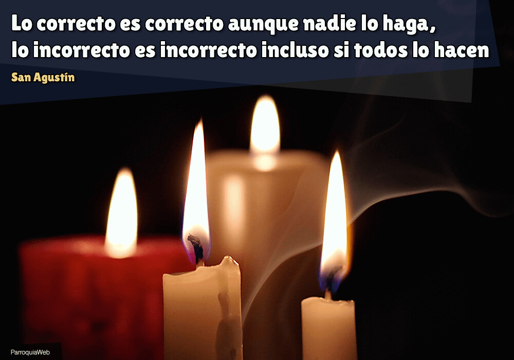 Lo correcto es correcto aunque nadie lo haga, lo incorrecto es incorrecto incluso si todos lo hacen – San Agustín