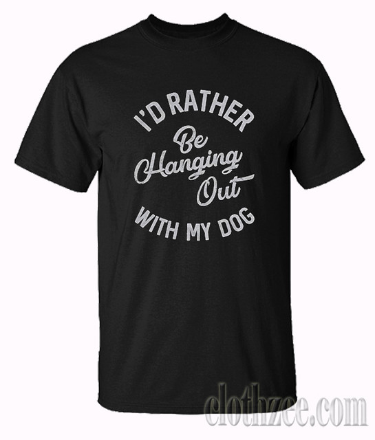 Id Rather Be Hanging Out with My Dog Tshirt | clothzee.com/p… | Flickr