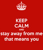 keep-calm-and-stay-away-from-me-that-means-you