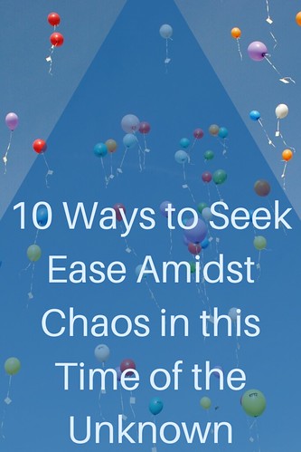 10 Ways to Seek Ease Amidst Chaos in this Time of the Unknown
