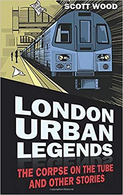 London Urban Legends The Corpse on the Tube and Other Stories - Scott Wood