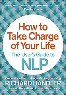 How to Take Charge of Your Life The User’s Guide to NLP - Richard Bandler, Owen Fitzpatrick, Alessio Roberti.