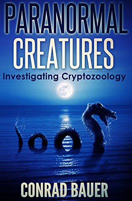 Paranormal Creatures : Investigating Cryptozoology - Conrad Bauer