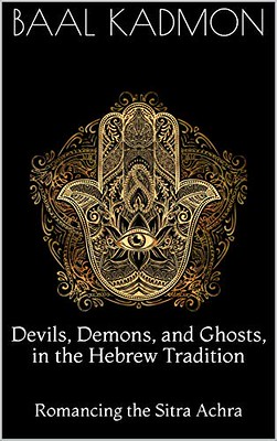 Devils, Demons, and Ghosts, in the Hebrew Tradition: Romancing the Sitra Achra - Kadmon, Baal