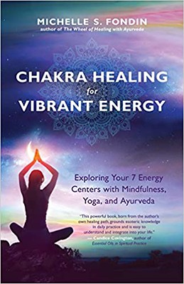 Chakra Healing for Vibrant Energy: Exploring Your 7 Energy Centers with Mindfulness, Yoga, and Ayurveda -Michelle S. Fondin