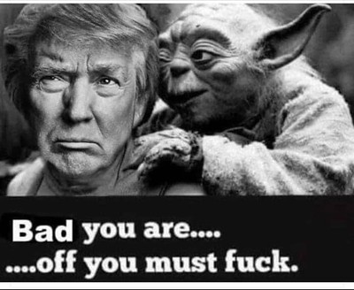 Yoda to Trump - bad you are, off you must fuck