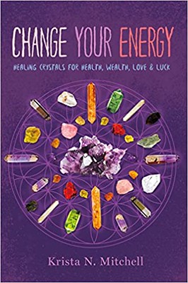 Change Your Energy : Healing Crystals for Health, Wealth, Love Luck - Krista N. Mitchell