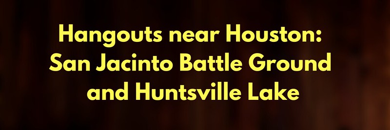 Hangouts near Houston: San Jacinto Battleground and Huntsville Lake