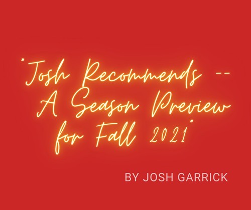 “Josh Recommends” by Josh Garrick – in a Season Preview – Fall 2021 