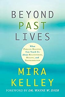 Beyond past lives : What parallel realities can teach us about relationships, healing, and transformation - Mira Kelley