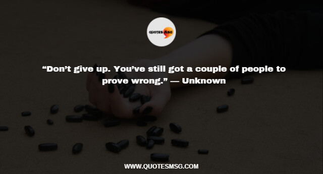 “Don’t give up. You’ve still got a couple of people to prove wrong.” — Unknown