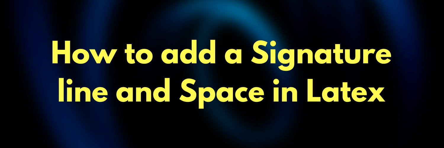 How to add a Signature line and Space in Latex