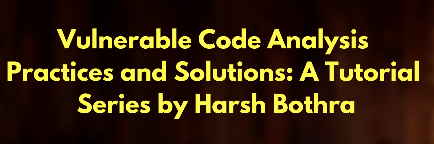 Vulnerable Code Analysis Practices and Solutions: A Tutorial Series by Harsh Bothra