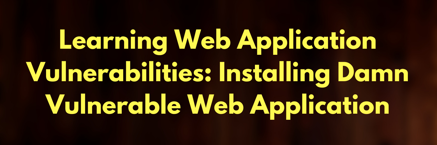 Learning Web Application Vulnerabilities: Installing Damn Vulnerable Web Application (DVWA)