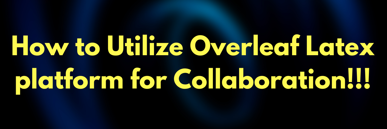 How to Utilize Overleaf Latex platform for Collaboration!!!