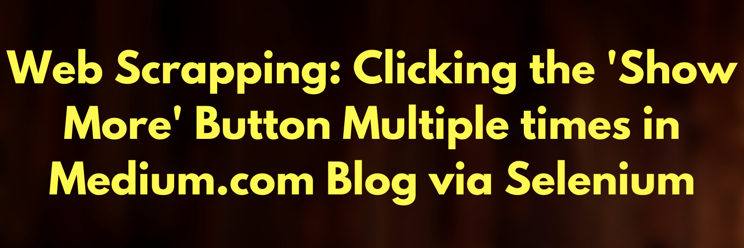 Web Scrapping: Clicking the ‘Show More’ Button Multiple times in Medium.com Blog via Selenium