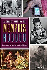 A Secret History of Memphis Hoodoo: Rootworkers, Conjurers & Spirituals  - Tony Kail