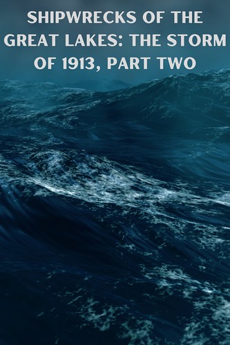 Shipwrecks of the Great Lakes: The Storm of 1913, Part Two