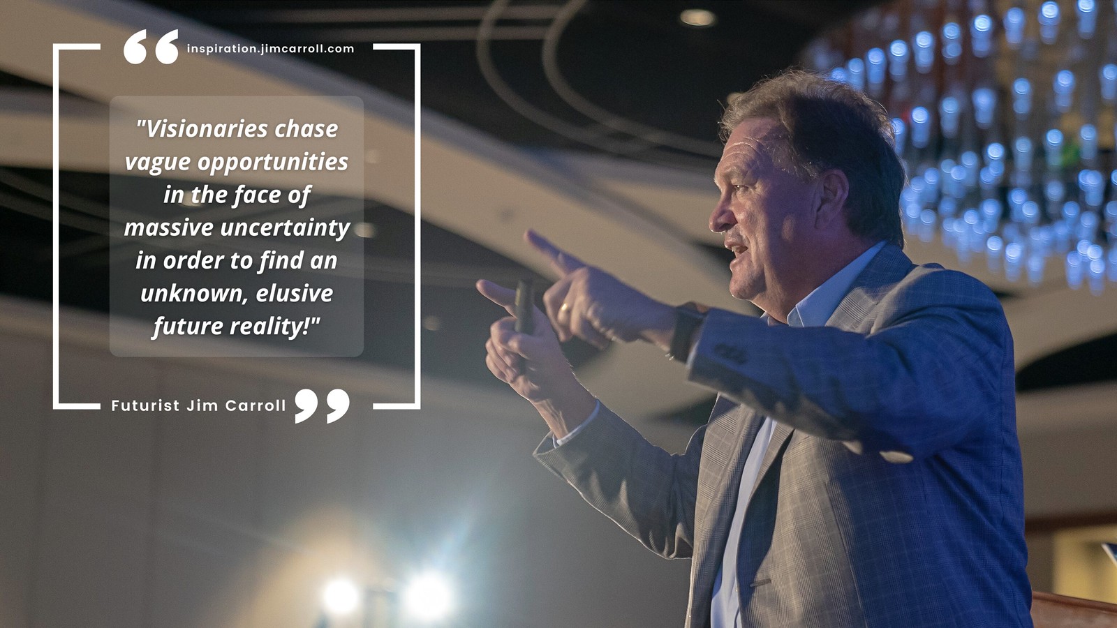"Visionaries chase vague opportunities in the face of massive uncertainty in order to find an unknown, elusive future reality!" - Futurist Jim Carroll