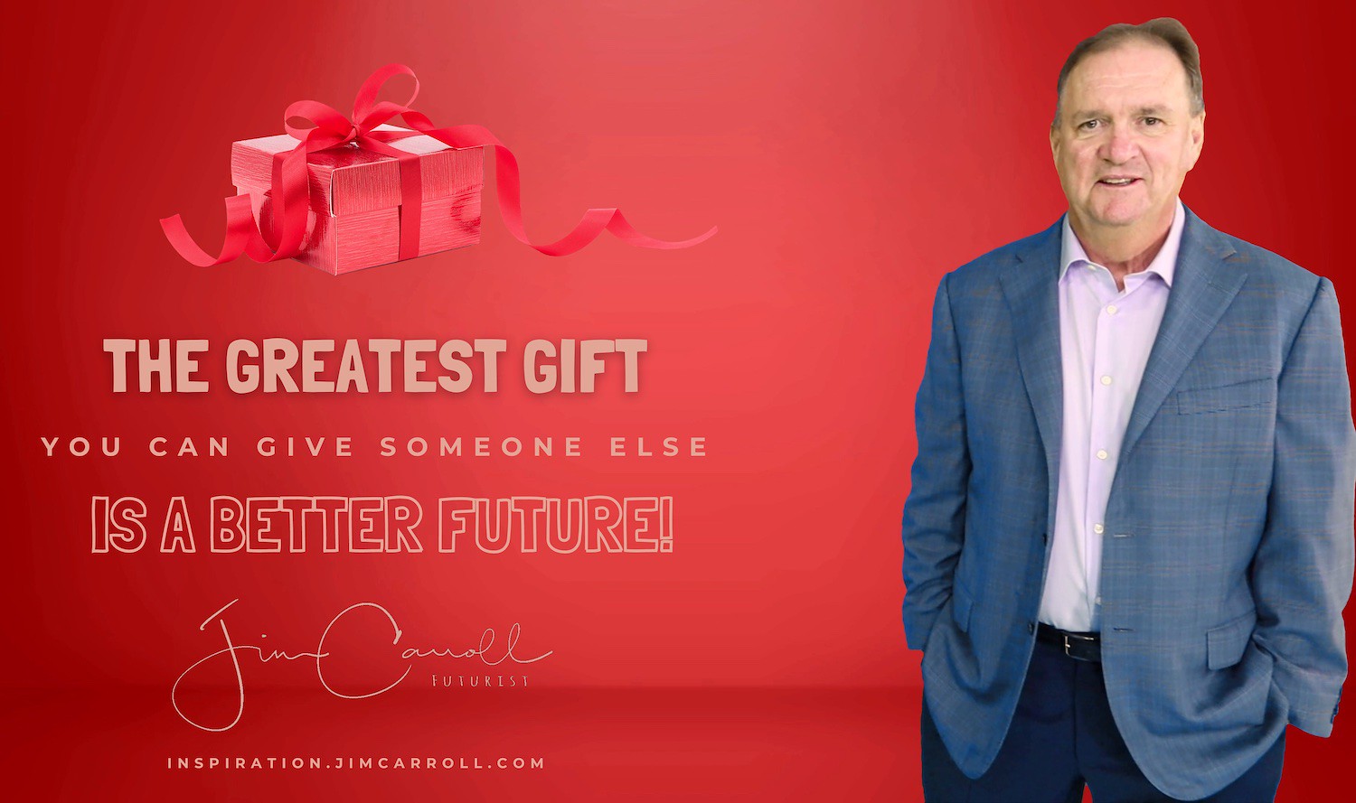 "The greatest gift you can give someone else is a better future!" - Futurist Jim Carroll