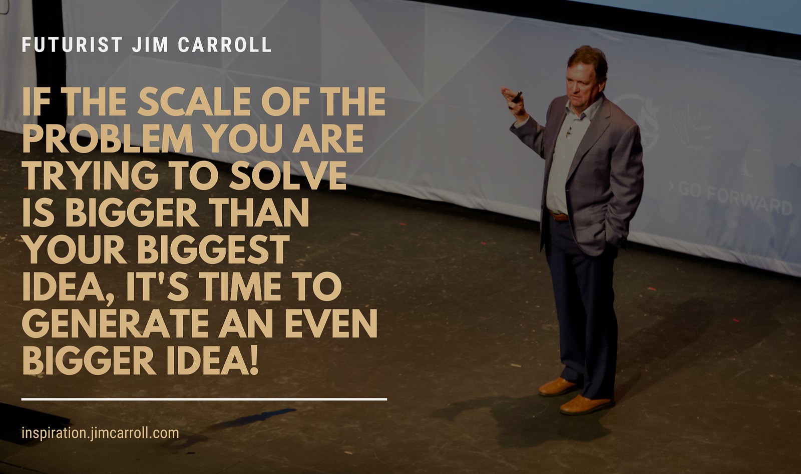 "If the scale of the problem you are trying to solve is bigger than your biggest idea, it's time to generate an even bigger idea!" - Futurist Jim Carroll