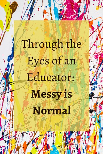 Through the Eyes of an Educator: Messy is normal