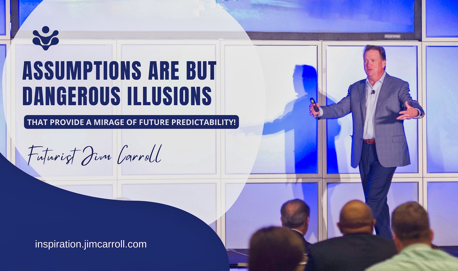 "Assumptions are but dangerous illusions that provide a mirage of future predictability!"