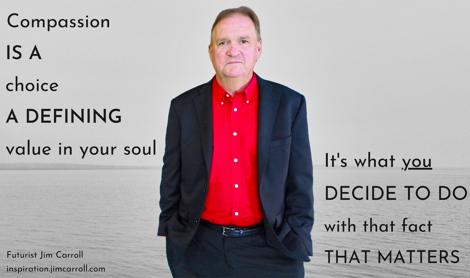 "Compassion is a choice, a defining value in your soul. It's what you decide to do with that fact that matters!" - Futurist Jim Carroll