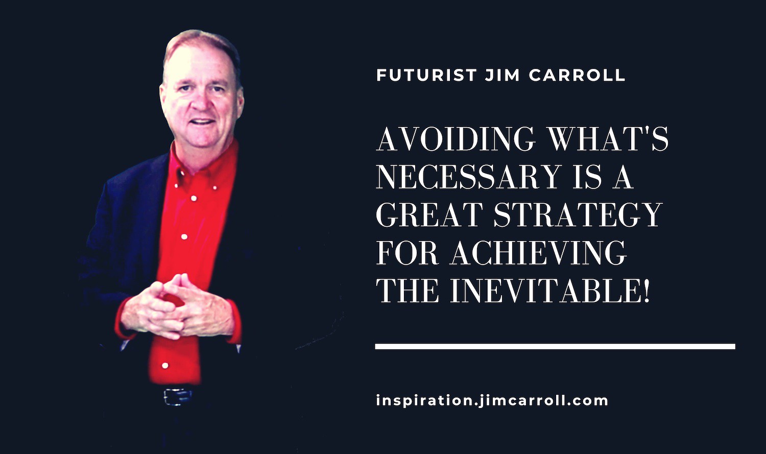 "Avoiding what's necessary is a great strategy for achieving the inevitable!" - Futurist Jim Carroll