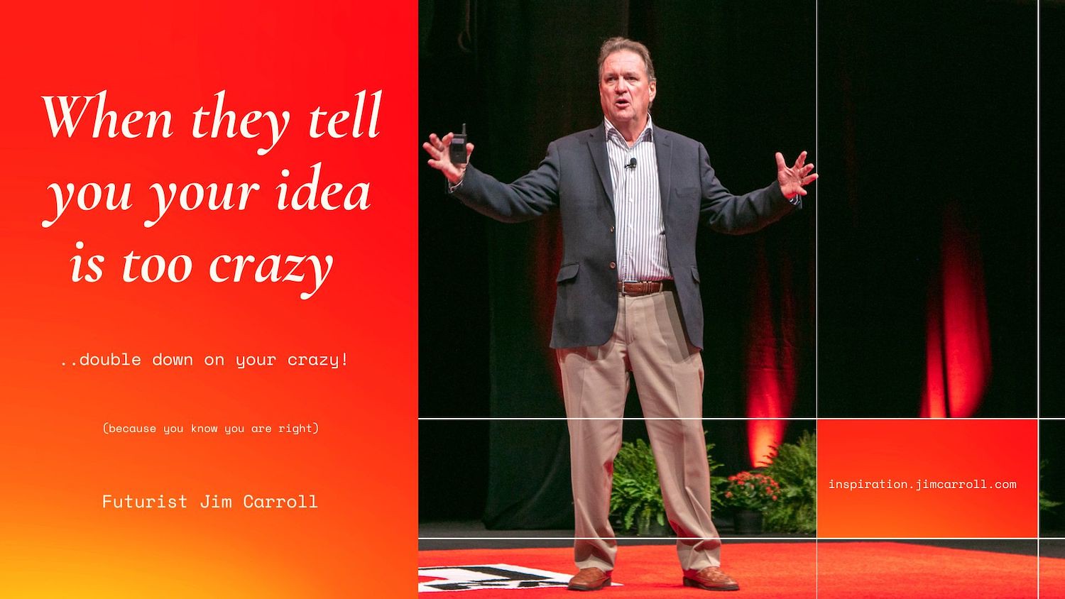 "When they tell you your idea is too crazy ... double down on your crazy!" - Futurist Jim Carroll
