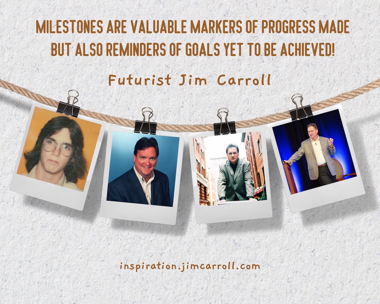 "Milestones are valuable markers of progress made but also reminders of goals yet to be achieved!" - Futurist Jim Carroll