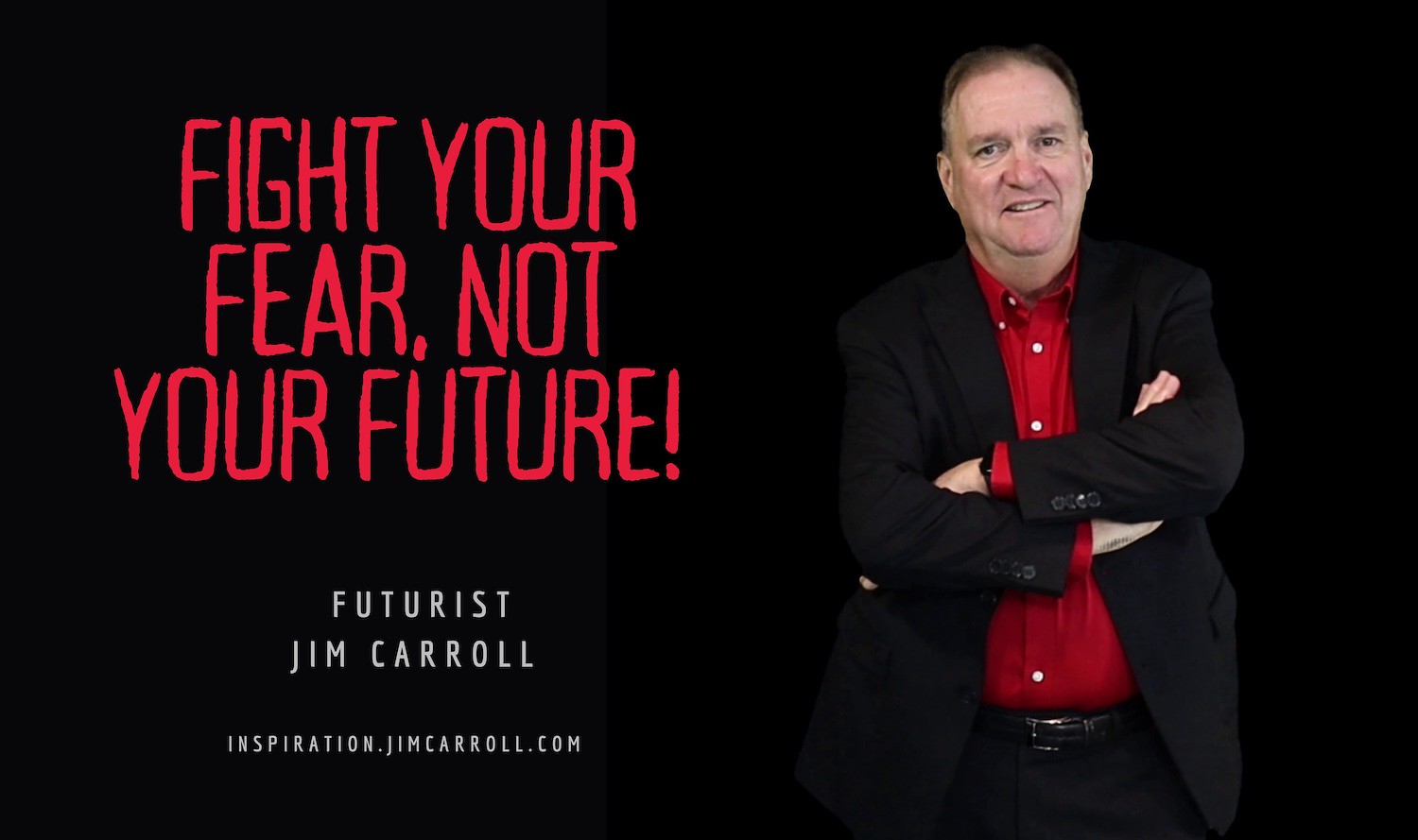 "Fight your fear, not your future!" - Futurist Jim Carroll