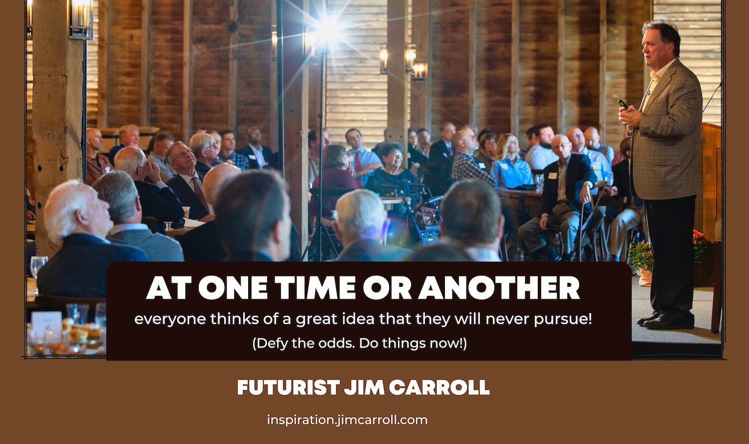 "At one time or another everyone thinks of a great idea that they will never pursue!" - Futurist Jim Carroll