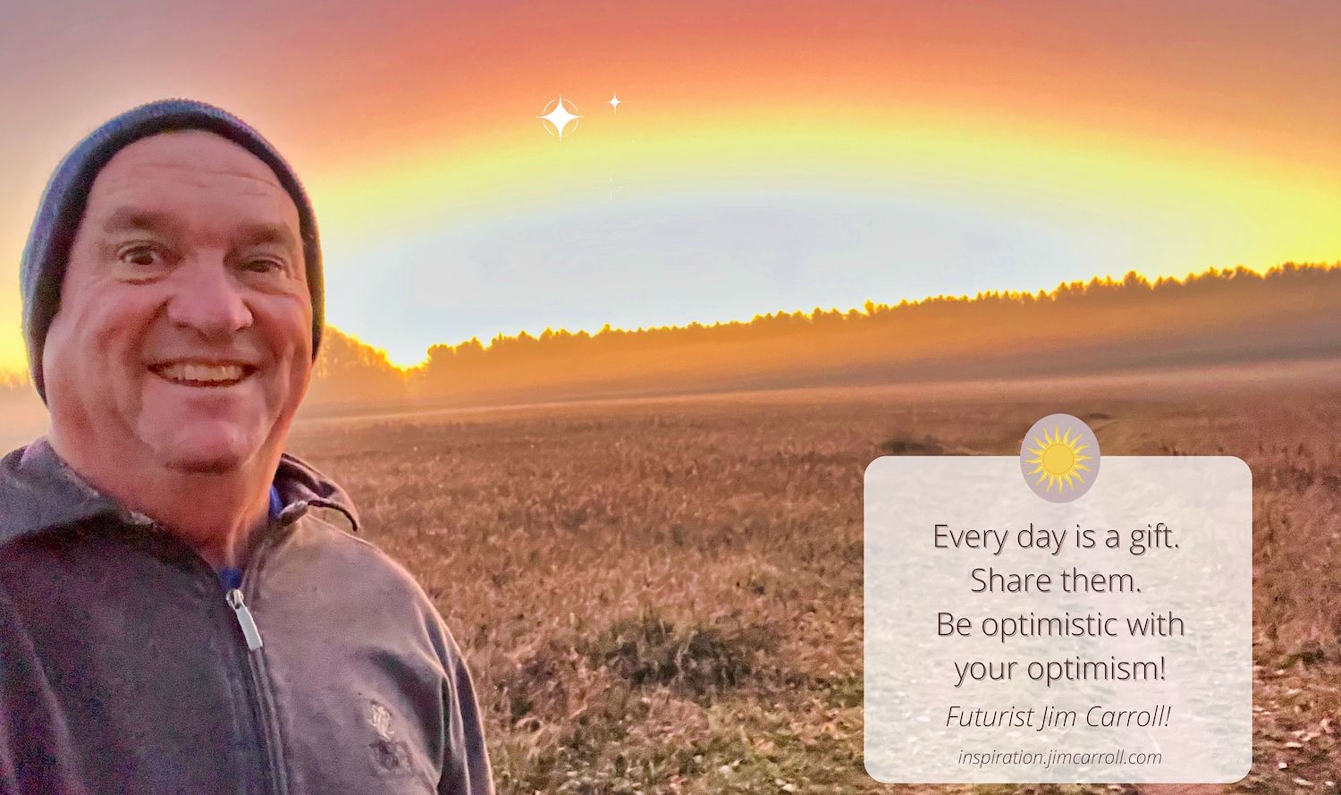 "Every day is a gift. Share them. Be optimistic with your optimism!" - Futurist Jim Carroll