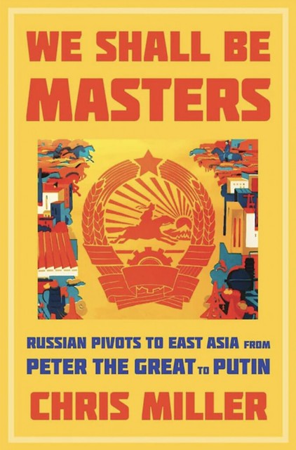 Dr. Christopher Miller “We Shall Be Masters: Russian Pivots to East Asia from Peter the Great to Putin”
