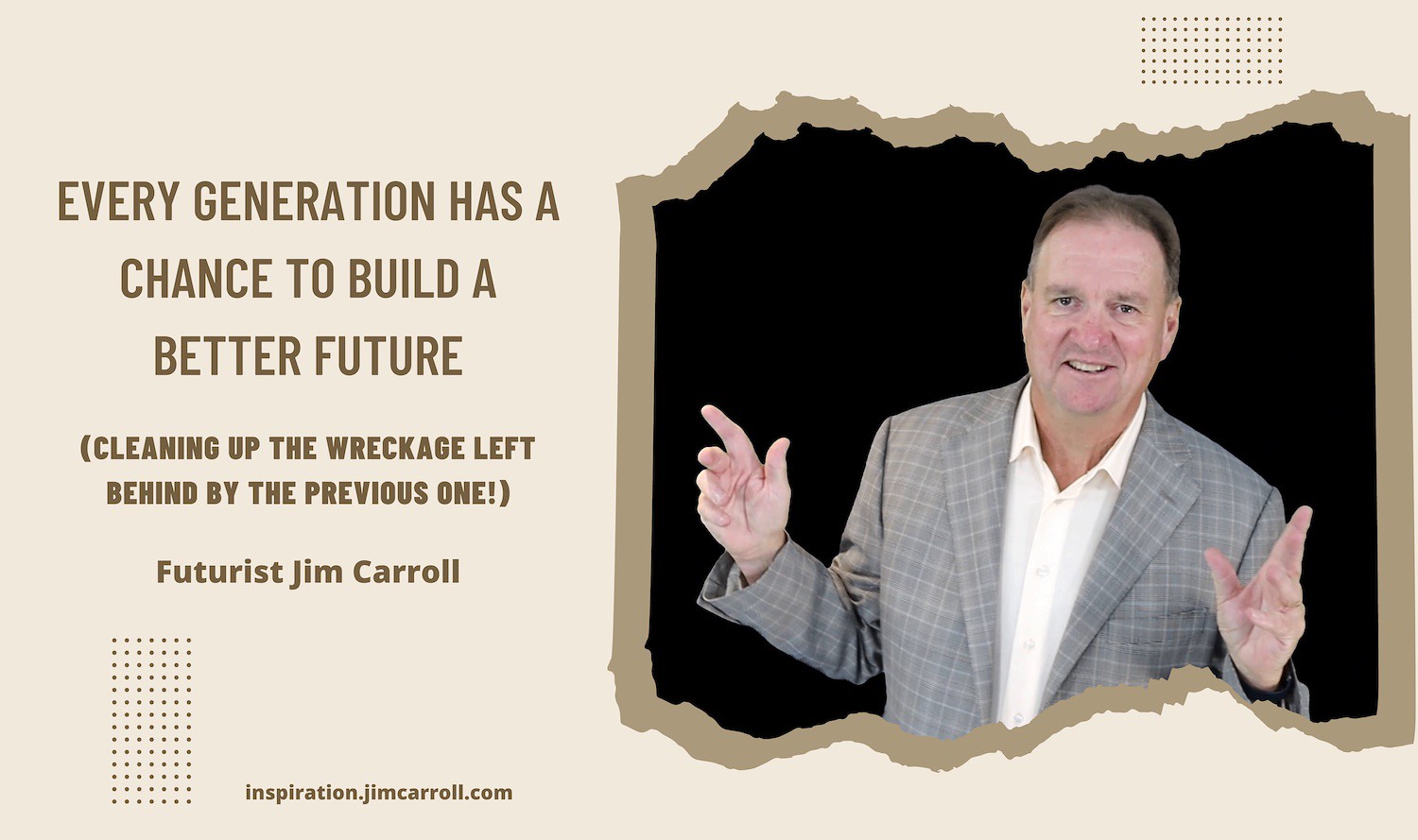 "Every generation has a chance to build a better future! - Futurist Jim Carroll